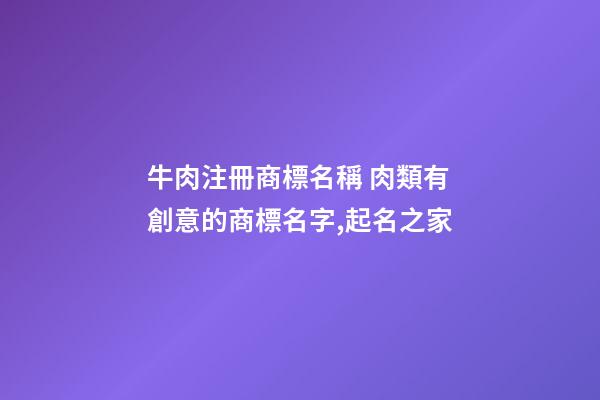 牛肉注冊商標名稱 肉類有創意的商標名字,起名之家-第1張-商標起名-玄機派